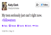 514.png ▼ y Follow Kaity Clark @kaitymichellee My teen seriously just can't right now follow ateen ←Reply Retweet ★ Favorite 10:58 PM- 2 May 13 .Storify More