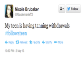 192.png Nicole Brubaker ▼ y Follow NicolemarieTX My teen is having tanning withdrawals #followateen Reply 다 Retweet . Favorite Storify More 10:32 PM- 2 May 13