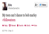 9d6.png ▼ y Follow Eric @NotreDameEric My teen can't dance to bob marley #followateen Reply Retweet ★Favorite .Storify More 8:37 PM-2 May 13