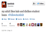 e9f.png lawblob @lawblob ▼ y Follow my adult likes kale and dislikes student loans #FollowAnAdult Reply Retweet ★ Favorite Storify More 17 3:23 PM-3 May 13