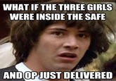 WHAT IF THE THREE GIRLS WERE INSIDE THE SAFE ANDOPJUST DELIVERED quickmeme.com