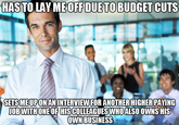 HAS TO LAY ME OFFDUETO BUDGET CUTS SETSMEUPONANINTERVIEW FOR ANOTHER HIGHERPAYING OWN BUSINESS