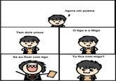 Agora um poema O tigo e o Migo Tem dois ursos Se eu ficar com tigo Tu fica com migo?