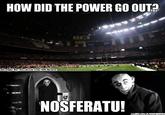 HOW DID THE POWER GO OUTA Brought By: Facebook.com/NFLMeme NOSFERATU!