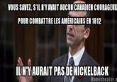 Blaney Guerre de 1812 VOUS SAVEZ, S'IL N'YAVAIT AUCUNCANADIEN COURAGEUX POUR COMBATTRE LES AMERICAINS EN 1812 LNY AURAIT PAS DE NICKELBACK Memecreator.o