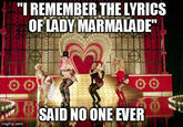 "I REMEMBER THE LYRICS OF LADY MARMALADE SAID NOONE VE imgflip.com