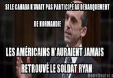 Blaney Soldat Ryan SI LE CANADA W'AVAIT PAS PARTICIPE AU DEBARQUEMENT DE NORMANDIE LES AMERICAINSN'AURAIENT JAMAIS RETROUVE LE SOLDAT RYAN Memecreator.o