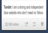 Tumblr: l am a strong and independent blue website who don't need no Yahoo 32,165 notes