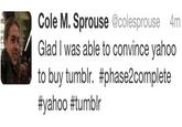 874.jpg Cole M. Sprouse @colesprouse 4m Glad I was able to convince yahoo to buy tumblr. #phase2complete #yahoo #tumblr