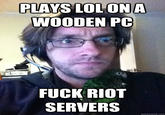 PLAYS LOLONA WOODEN PC FUCKRIOT SERVERS quickmeme.com