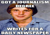GOT A JOURNALISM DEGREE WRITES FORA DAILY NEWSPAPER