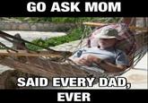 GO ASK MOM SAID EVERY DAD EVER