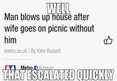 Man blows up house after wife goes on picnic without him metro.co.uk/ By Kate Russell THAT ESCALATED QUICKLY