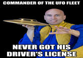 COMMANDER OF THE UFO FLEET NEVER GOT HIS DRIVER'S LICENSE