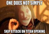 b3b.jpg ONE DOES NOT SIMPLY SKIPATTACK ON TITAN OPENING