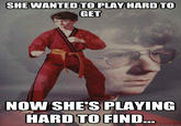 SHE WANTED TO PLAY HARD TO NOW SHE'S PLAYING HARD TO FIND quickmeme.com