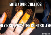 EATS YOUR CHEETOS HEY BRO, PASS THE CONTROLLER DIYLOL.COM