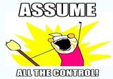 ASSUME ALL THE CONTROL!