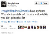 ▼ 步Follow Simply Luke @Lukepalms #mygirlfriendnotallowedto have a phone! Who she tryna talk to? Here's a walkie-talkie you ain't going that far Reply Retweet ★ Favorite Storify More 23 RETWEETSFAVORITES 10:32 AM-6 Jun 13
