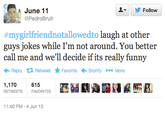 June 11 ▼ 步Follow @PedroBruh #mygirlfriendnotallowedto laugh at other guys jokes while I'm not around. You better call me and we'll decide if its really funny ←Reply Retweet ★ Favorite Storify More ,170615 RETWEETS FAVORITES 跴發 11:40 PM-4 Jun 13