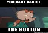 YOU CANT HANDLE THE BUTTON memegenerator.net