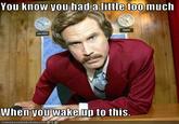 You know you had a little too much Whenyou wake up to this