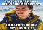 TAYLOR CHAPMAN IS DELIVERING BREAKFASTA ID RATHER DRINK MY-OWN-PEE imgflip.com