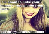 Fin aljout to nuke yolr, whole Mars figolanet froim Taylor FA@&ing Cbapiman ICH N HAS CHEEZBURGER, COM e