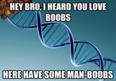 HEY BRO,IHEARD YOU LOVE BOOBS HERE HAVE SOME MAN-BOOBS