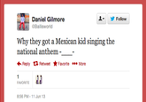 오▼ Daniel Gilmore @Ballisworld Follow Why they got a Mexican kid singing the national anthem- - ←Reply Retweet ★ Favorite More FAVORITE 8:56 PM-11 Jun 13