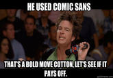 HE USED COMIC SANS THATSA BOLD MOVE COTTON LET'S SEE IFIT PAYS OFF. quickmeme.com