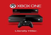 <) XBOX ONE Literally Hitler.
