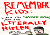 REMEMBER KIDS WHEN Yov SMoKE DRU LITERALLY HITLER JA IST