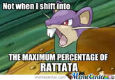 http://www.memecenter.com/fun/1713675/not-when-i-shift-into-the-maximum-percentage-of-rattata