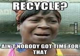 RECYCLE? AINT NOBODY GOTTIME FOR THAT generatornet