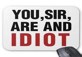 667.jpg YOU,SIR, ARE AND IDIOT