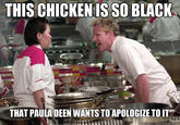 THIS CHICKEN IS SO BLACK THAT PAULADEEN WANTS TO APOLOGIZE TO IT quickmeme.com