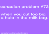 canadian problem #73 when you cut too big a hole in the milk bag canadian-problems.tumblr.comm