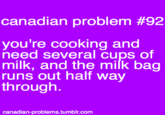 canadian problem #92 vou're cooking and need several cups of milk, and the milk bag runs out half way through canadian-problems.tumblr.com