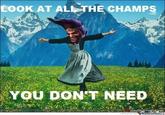EOOK AT A THE CHAMPS YOU DONT NEED