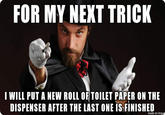FOR MY NEXT TRICK I WILL PUT A NEW ROLL OFTOILET PAPER ON THE DISPENSER AFTER THE LAST ONE IS FINISHED made on imqur