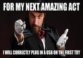 FOR MY NEXT AMAZING ACT I WILL CORRECTLY PLUG IN A USB ON THE FIRST TRY