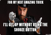 FOR MY NEKT AMAZING TRICK I'LL GET/UP WITHOUT USING THE SNOOZE BUTTON made on imgu