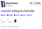 Barack Osama @_JoeDirty Follow #oomf ain't nothing but a f--- buddy Reply Retweet ★ Favorite Storify More RETWEET FAVORITE 12:17 PM - 21 Nov 12 (GMT-05:00)
