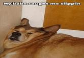 Mybabecaught me slippin