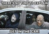 THERE'S NO TIME TO EXPLAIN GET INTHE CAR