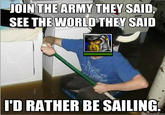 JOIN THE ARMY THEY SAID, SEE THE WORLD THEY SAID I'D RATHER BE SAILING uickmeme.com