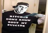 BITCH S DONT KNOW BOUT MY SUICIDE