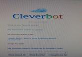 Cleverbot 8057 people talking What is your favorite anime? My favourite anime is 'gantz. My favorite anime is sao. *High fives Who's your favorite Bleach character? Ichigo Kurosaki. My favorite bleach character is Amanda Todd. Think About It) Think For Mel Thoughts So Far