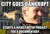 CITY GOES BANKRUPT STARTS A KICKSTARTER PROJECT FORA DOCUMENTARY quickmeme.com